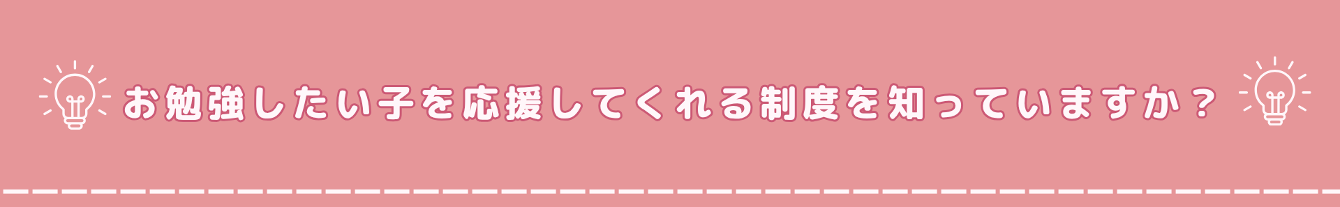 お勉強をしたい子を応援してくれる制度を知っていますか？