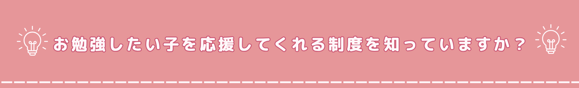 お勉強をしたい子を応援してくれる制度を知っていますか？